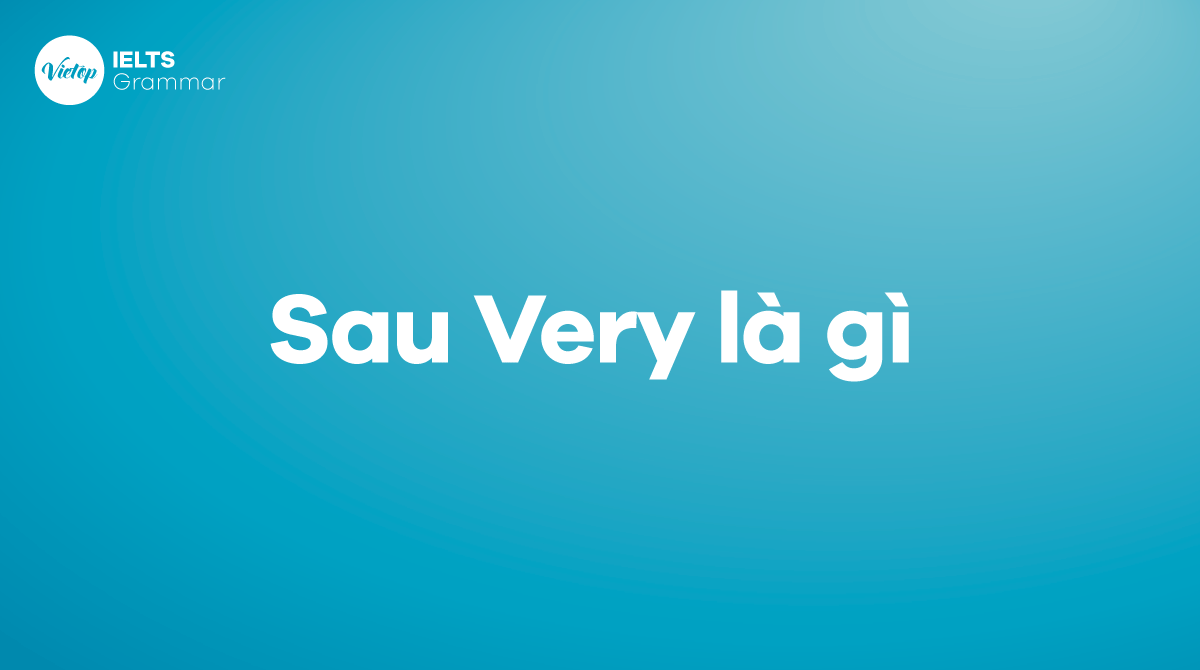 Sau very là gì Cách dùng very trong tiếng Anh chi tiết nhất