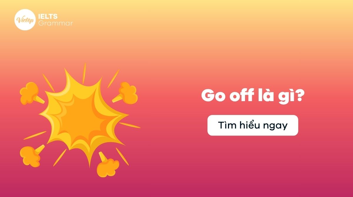 Go off là gì? Cấu trúc và cách dùng Go off trong tiếng Anh