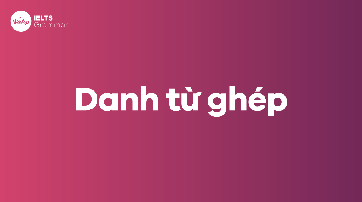 Danh từ ghép trong tiếng Anh (Compound noun) - Cách thành lập danh từ ghép