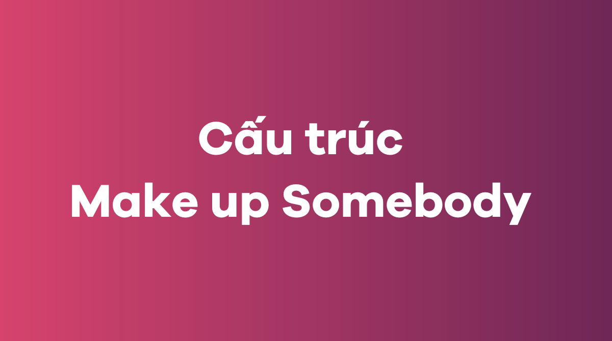 Tổng hợp cấu trúc make somebody