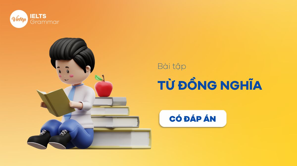 Tuyển tập 200+ bài tập về từ đồng nghĩa trong tiếng Anh (có đáp án)