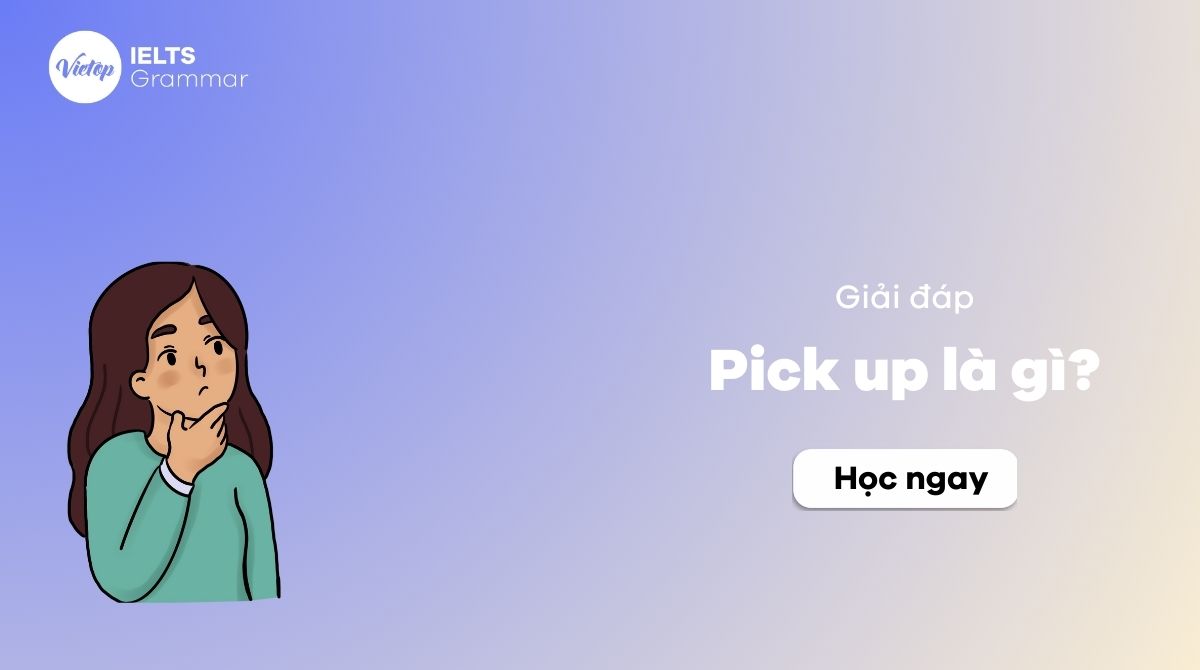 Pick up là gì? Cấu trúc Pick up thường gặp trong tiếng Anh