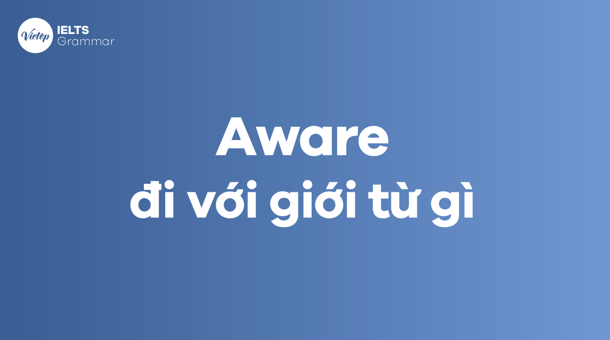 Aware đi với giới từ gì