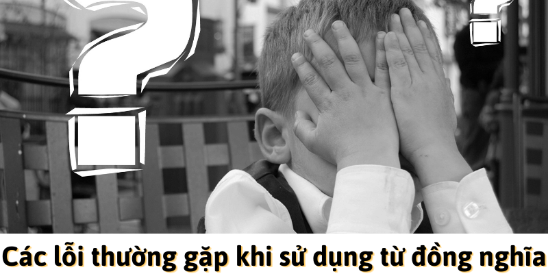 Các lỗi thường gặp khi sử dụng các từ đồng nghĩa trong tiếng Anh