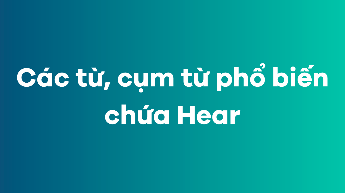 Các từ, cụm từ phổ biến chứa Hear