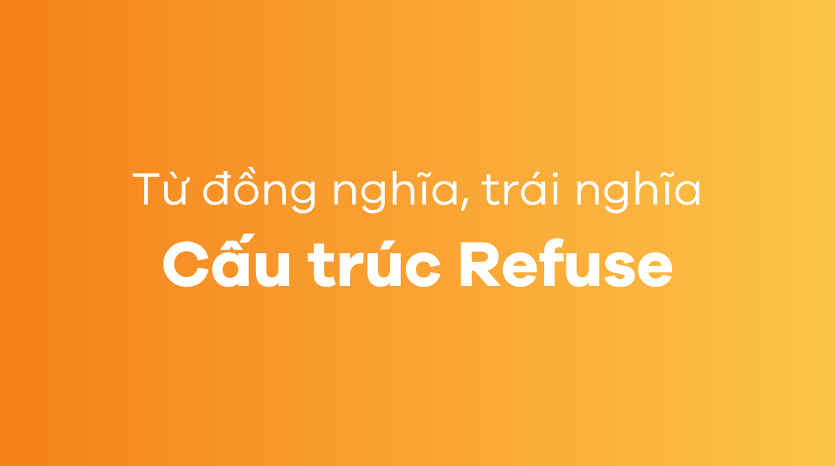 Các từ đồng nghĩa, trái nghĩa với cấu trúc Refuse