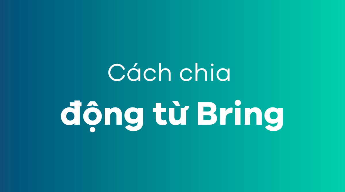 Cách chia động từ Bring ở các thì trong tiếng Anh