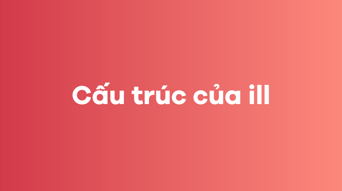 Cấu trúc của ill