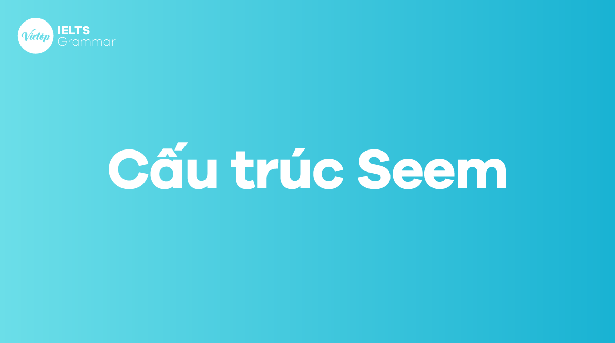 Cấu trúc seem trong tiếng Anh