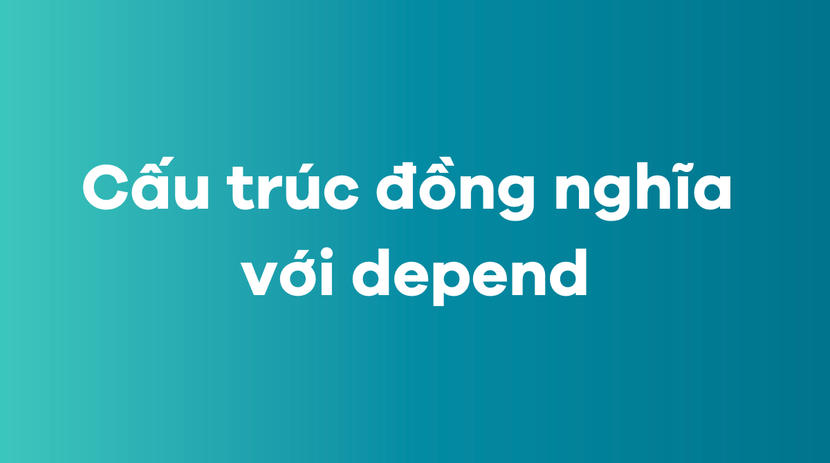 Một số cấu trúc đồng nghĩa với depend