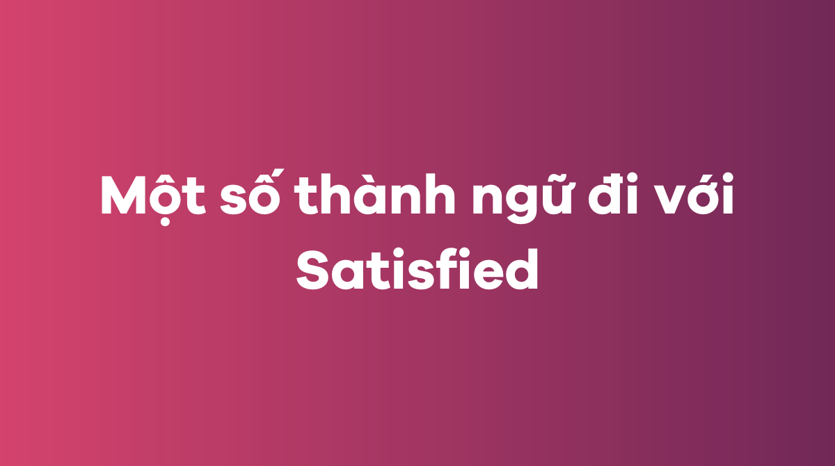 Một số thành ngữ đi với Satisfied