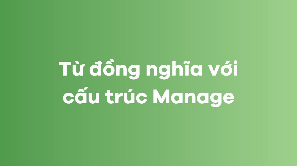 Một số từ đồng nghĩa với cấu trúc Manage