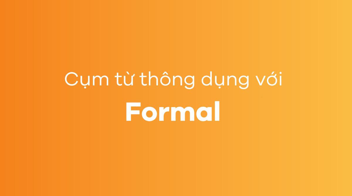 Những cụm từ thông dụng với formal trong tiếng Anh