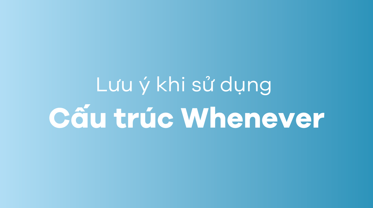 Những lưu ý khi sử dụng cấu trúc Whenever