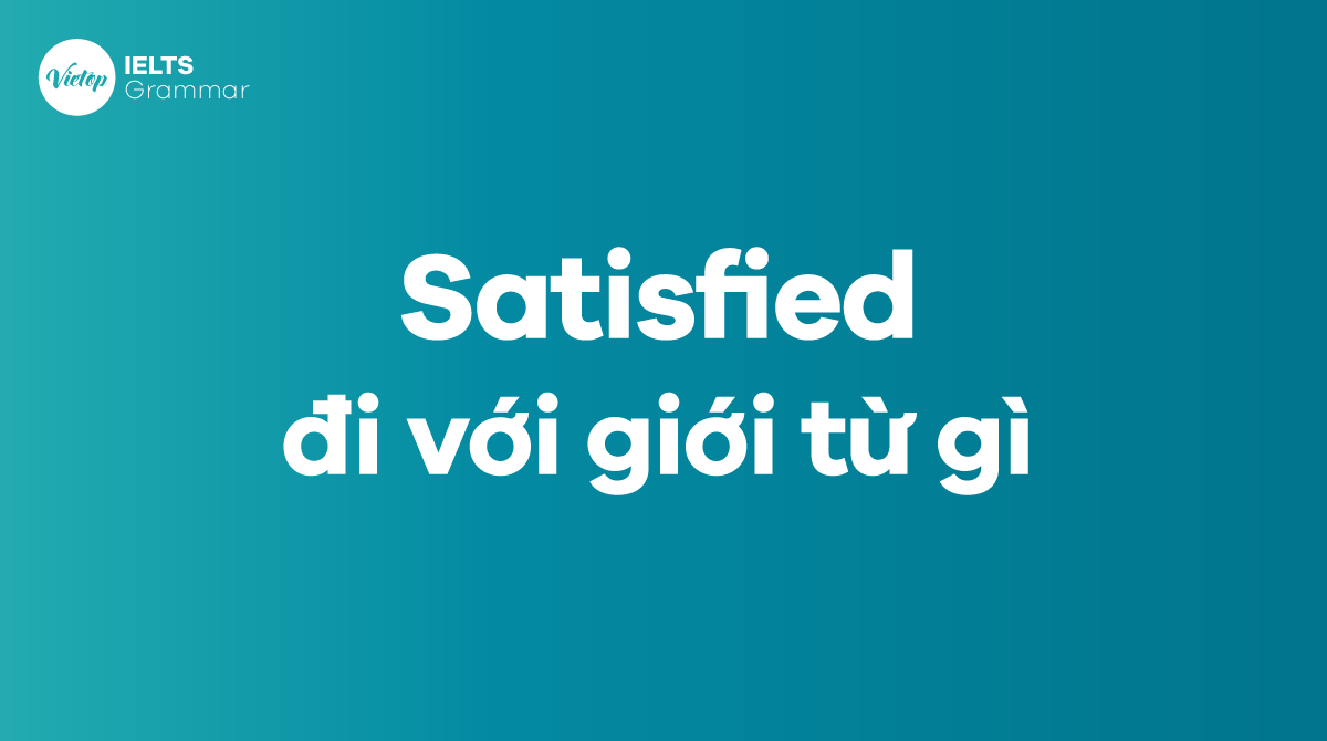 Satisfied đi với giới từ gì