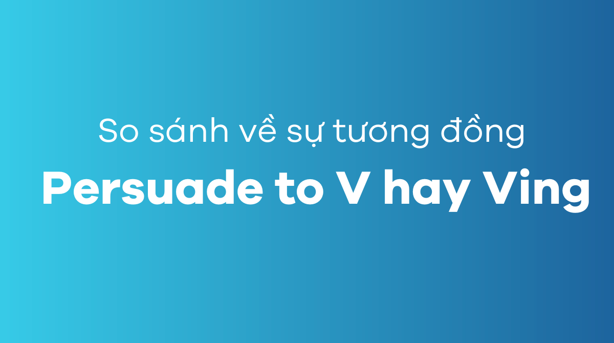 So sánh về sự tương đồng Persuade to V hay Ving