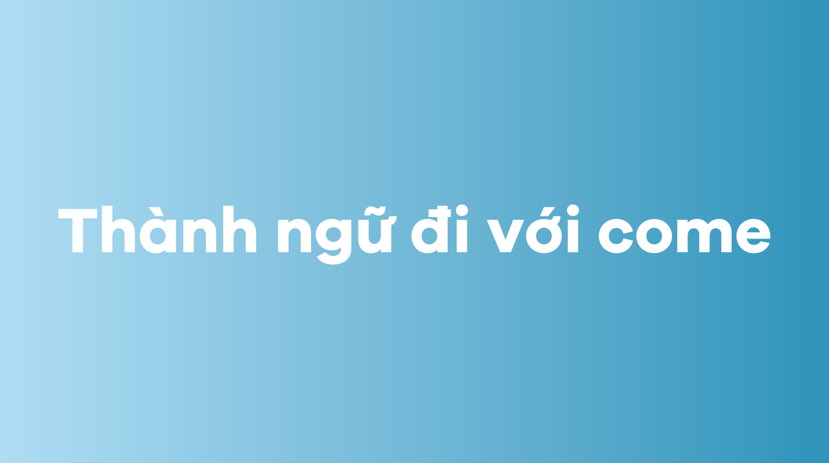 Thành ngữ đi với come