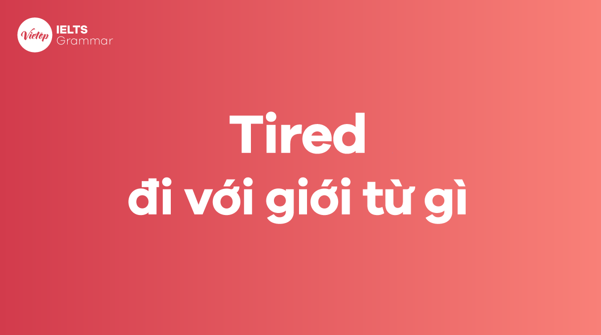 Tired đi với giới từ gì trong tiếng Anh