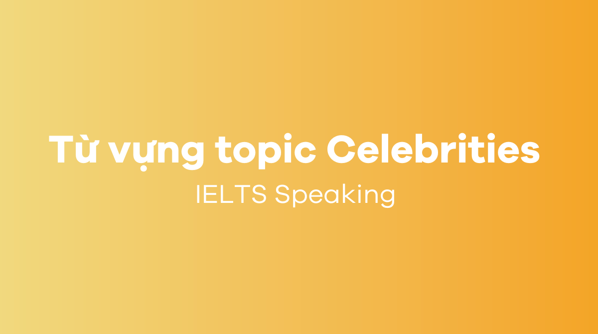 Từ vựng topic Celebrities IELTS Speaking