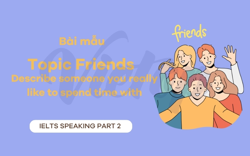 Bài mẫu IELTS Speaking part 2: Describe someone you really like to spend time with