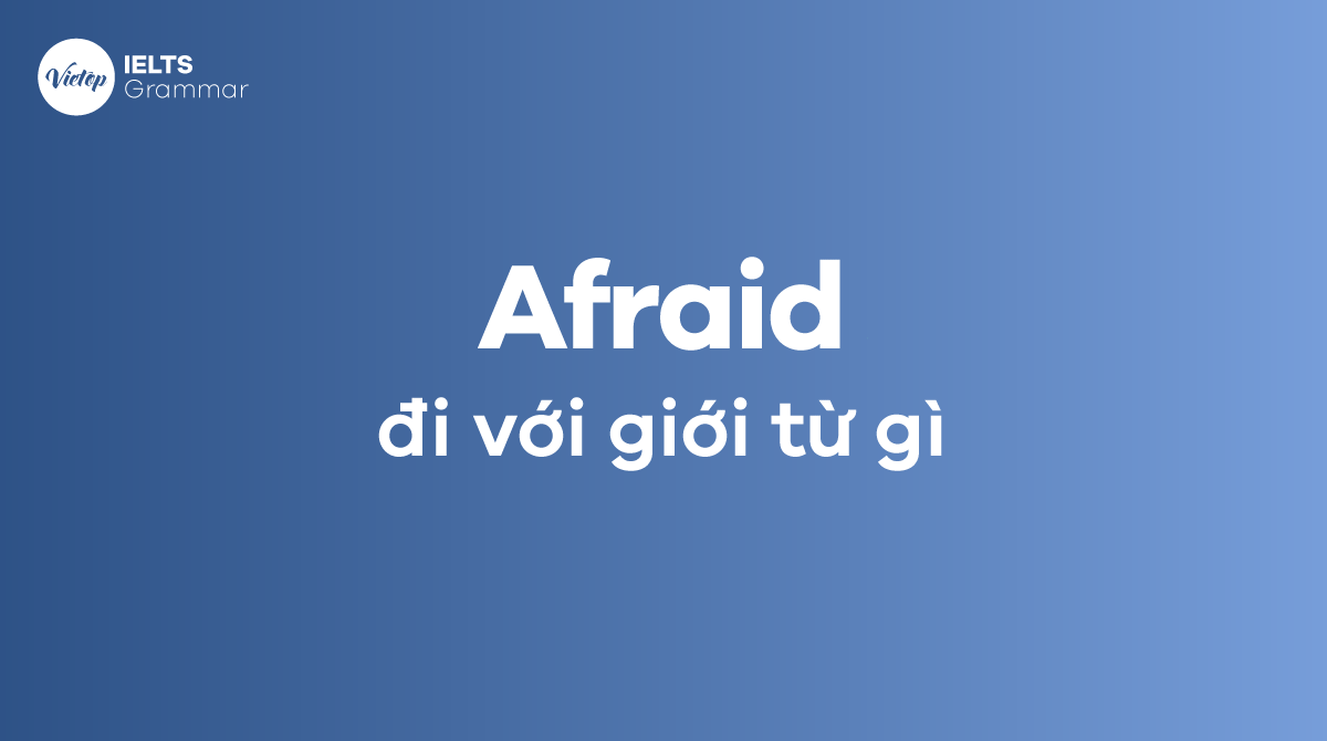 Afraid đi với giới từ gì