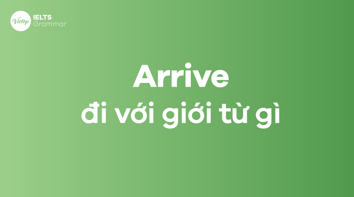 Arrive đi với giới từ gì