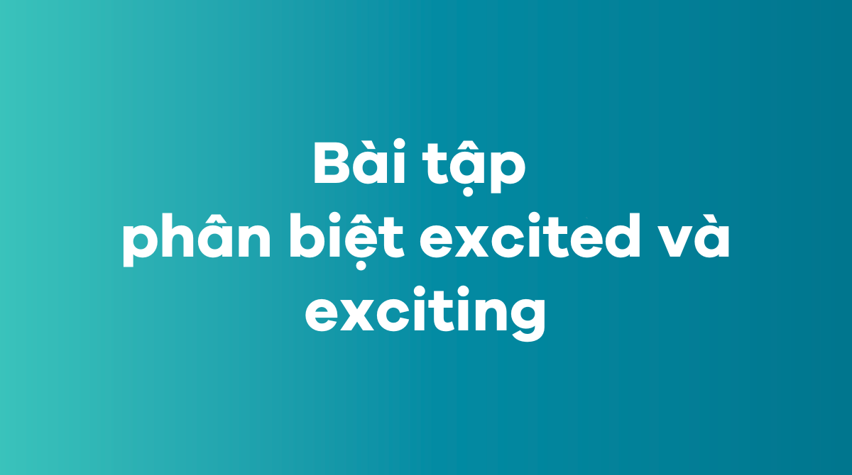 Bài tập phân biệt excited và exciting