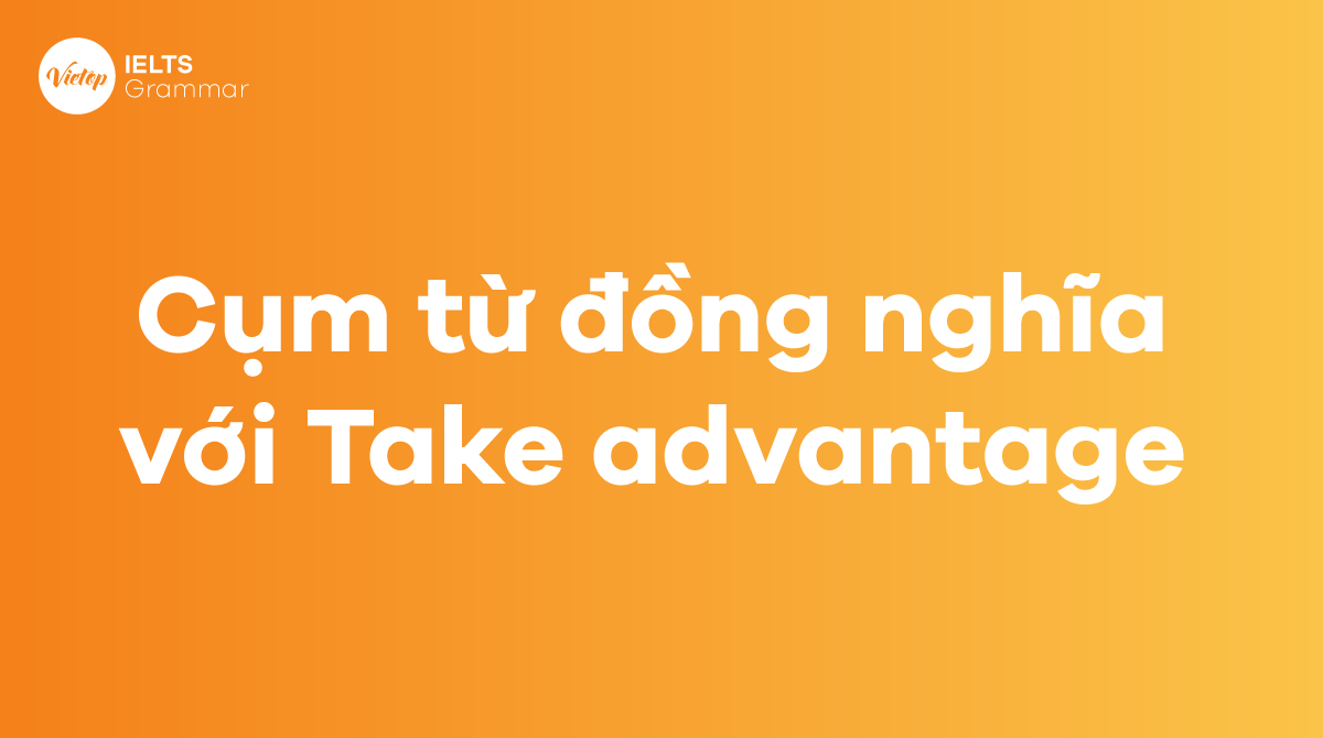 Các từ và cụm từ đồng nghĩa với Take advantage of trong tiếng Anh