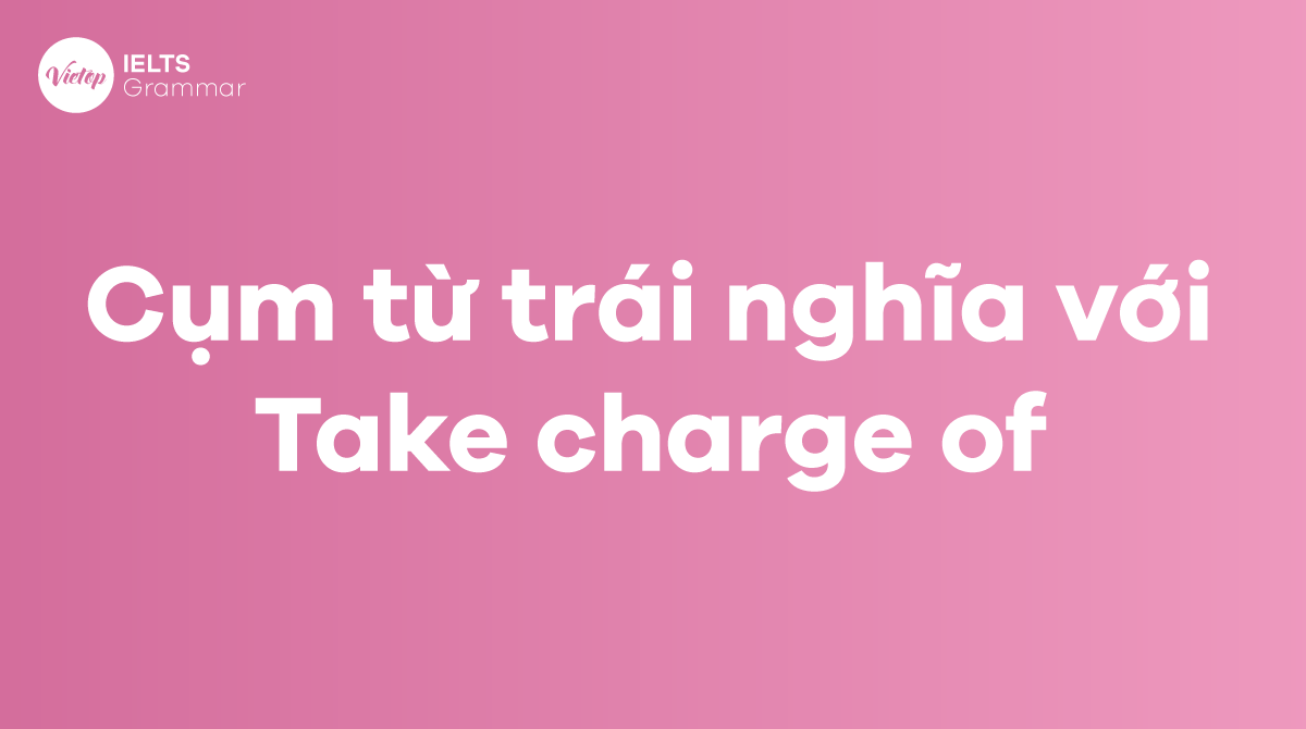 Các từ và cụm từ trái nghĩa với Take charge of trong tiếng Anh