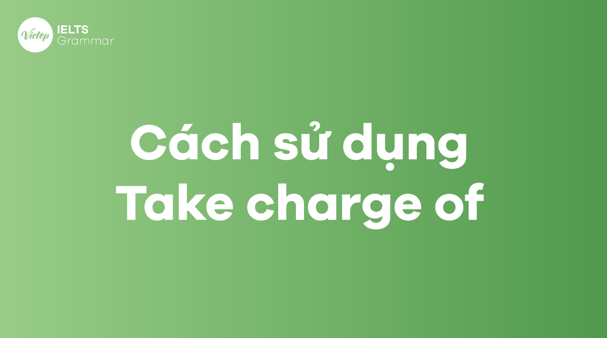 Cách sử dụng Take charge of trong tiếng Anh