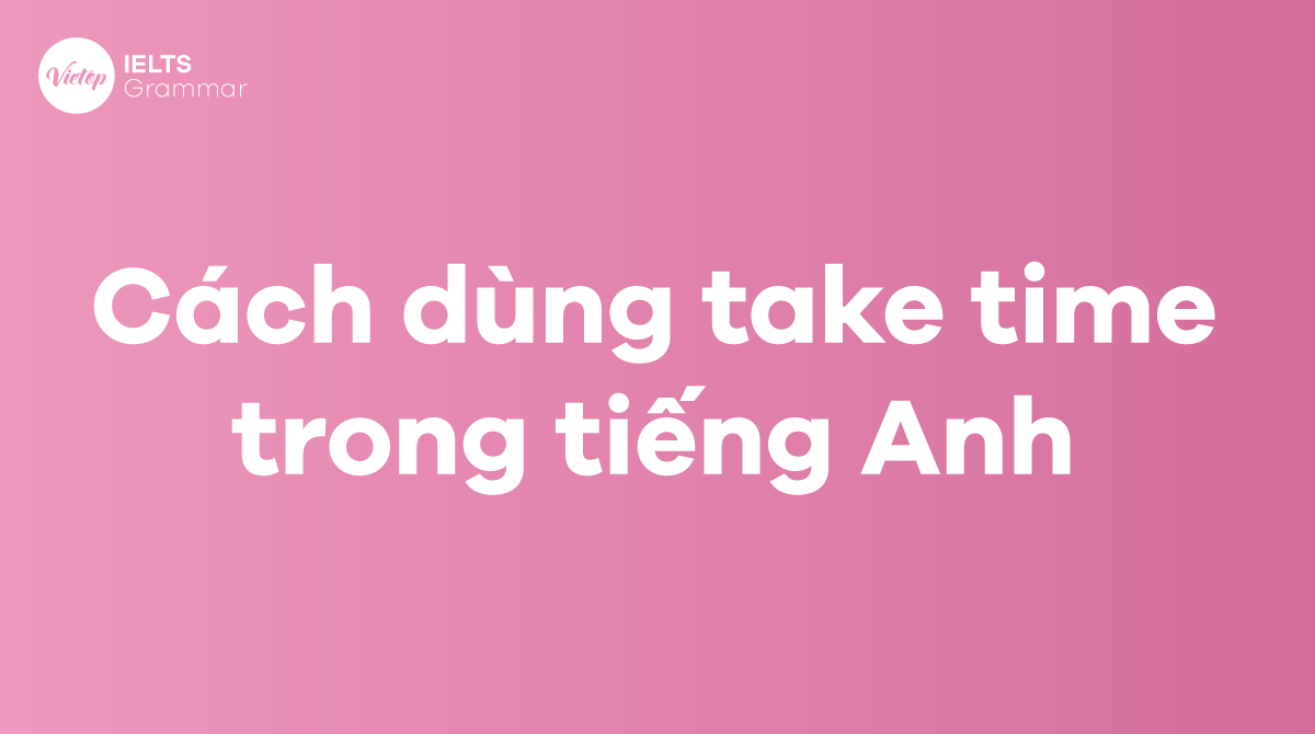 Cách sử dụng Take time trong tiếng Anh