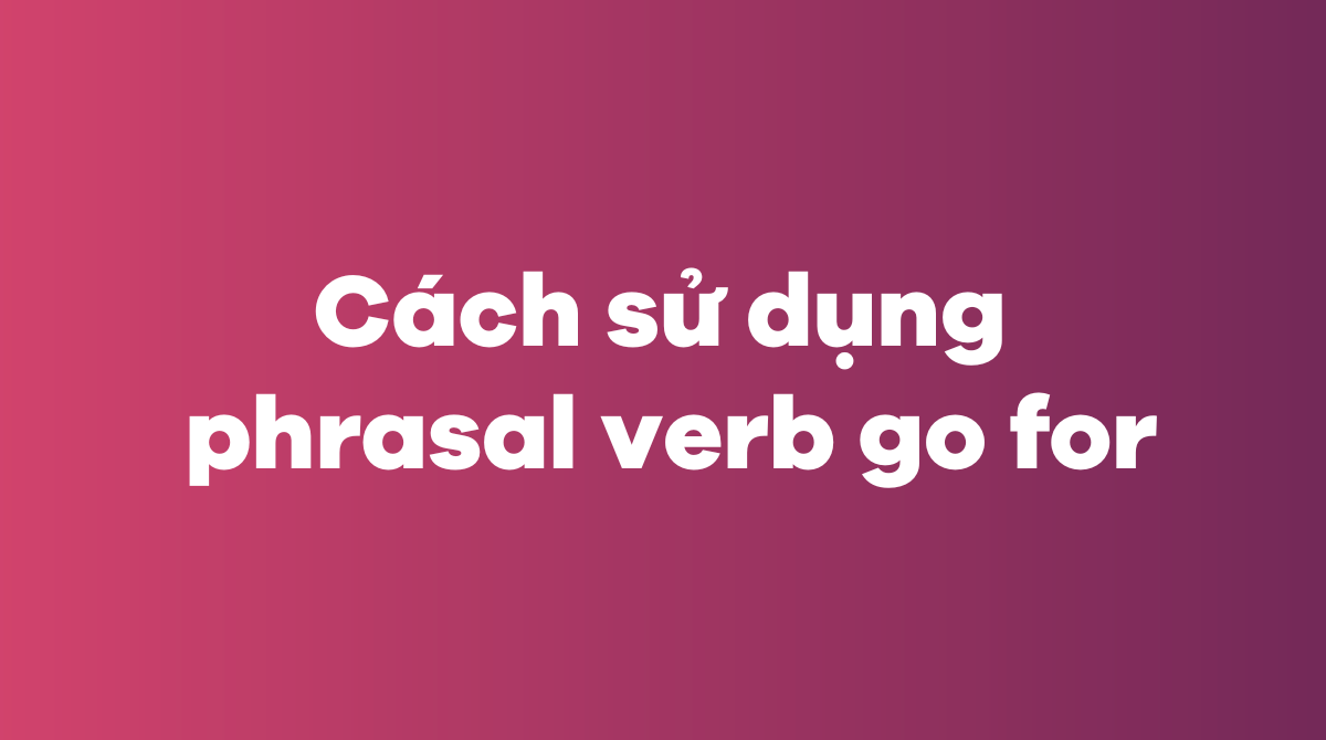 Cách sử dụng phrasal verb go for