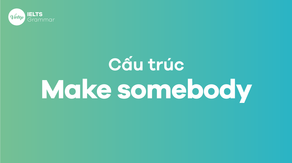 Cấu trúc make somebody trong tiếng Anh