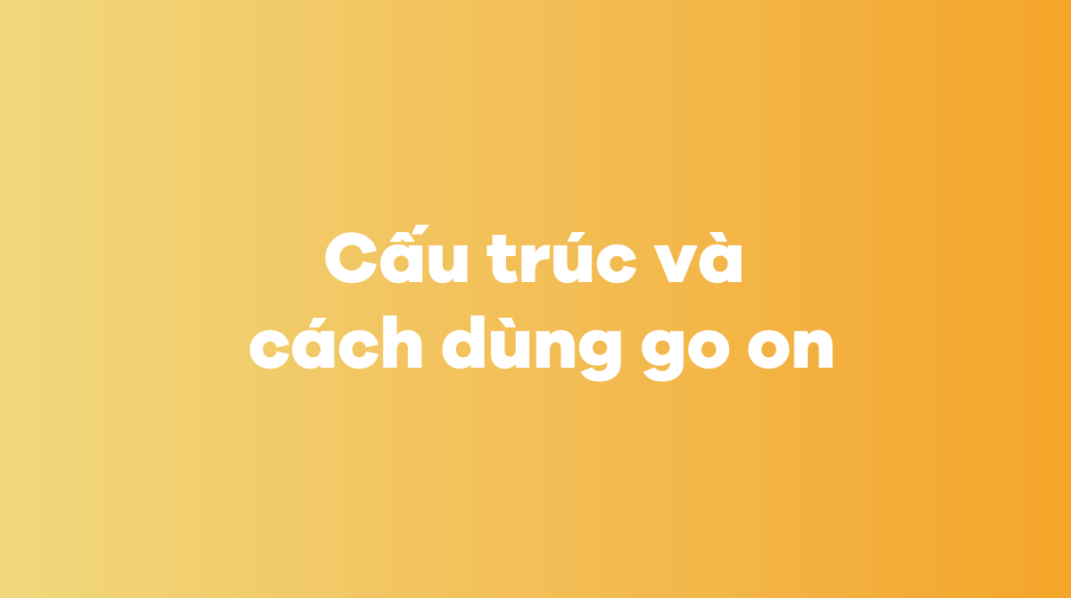 Cấu trúc và cách dùng go on