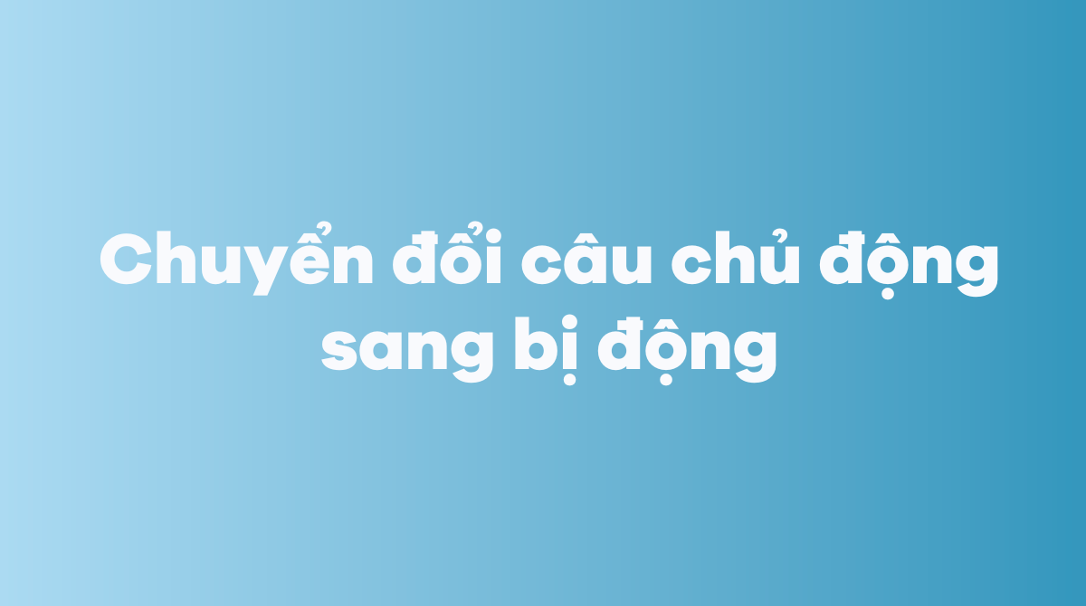 Chuyển đổi câu chủ động sang bị động