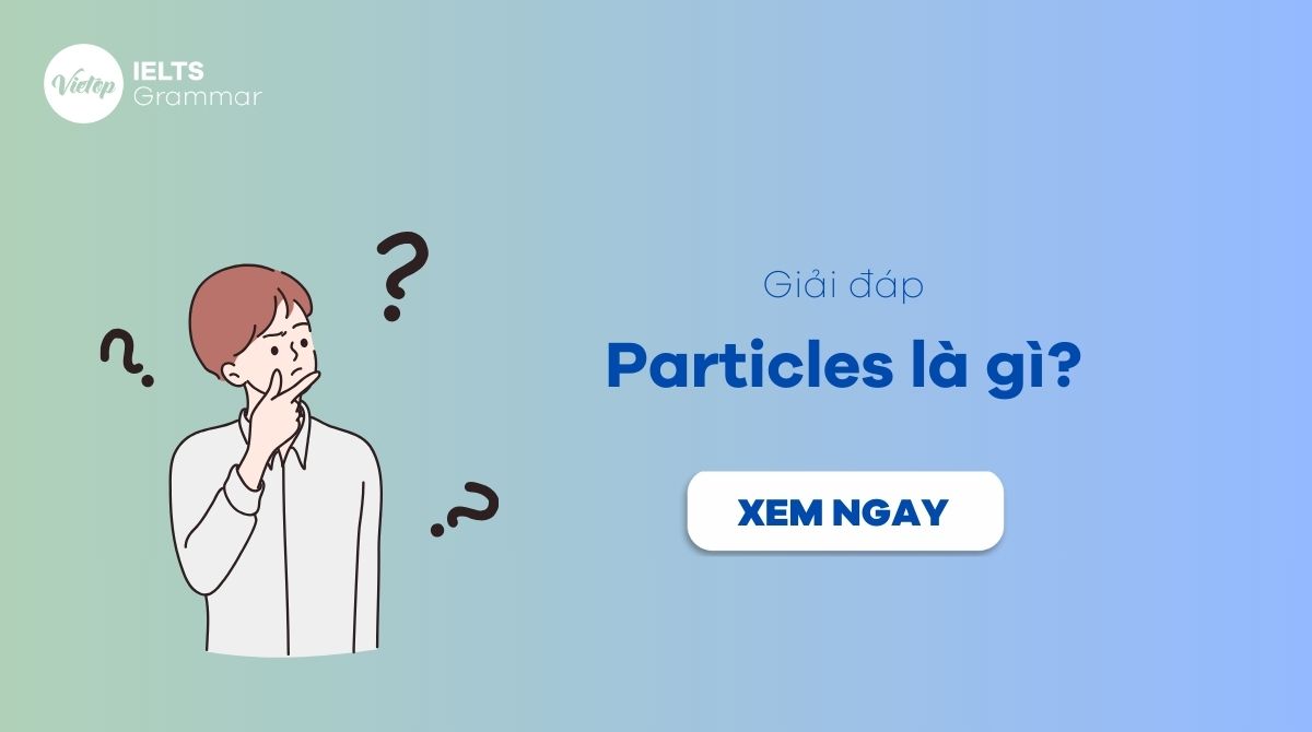 Particles là gì? Kiến thức cơ bản về tiểu từ trong tiếng Anh