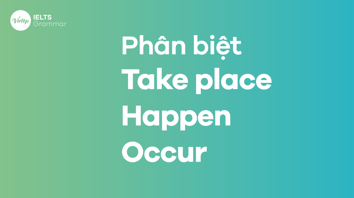 Phân biệt Take place, happen và occur