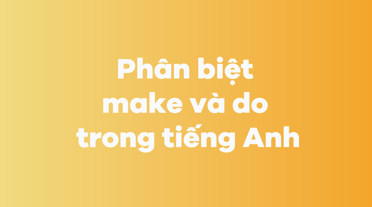 Phân biệt make và do trong tiếng Anh