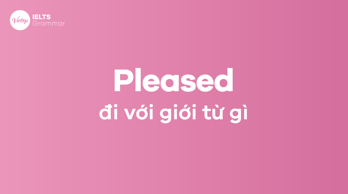 Pleased đi với giới từ gì