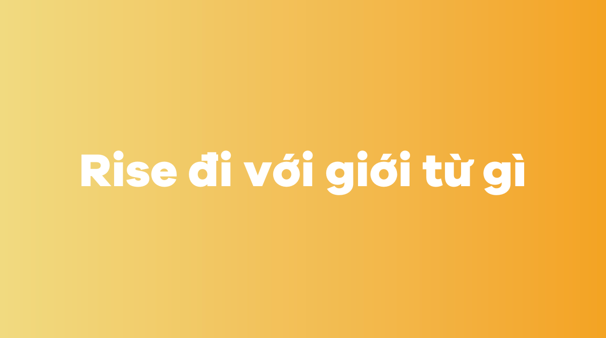 Rise đi với giới từ gì