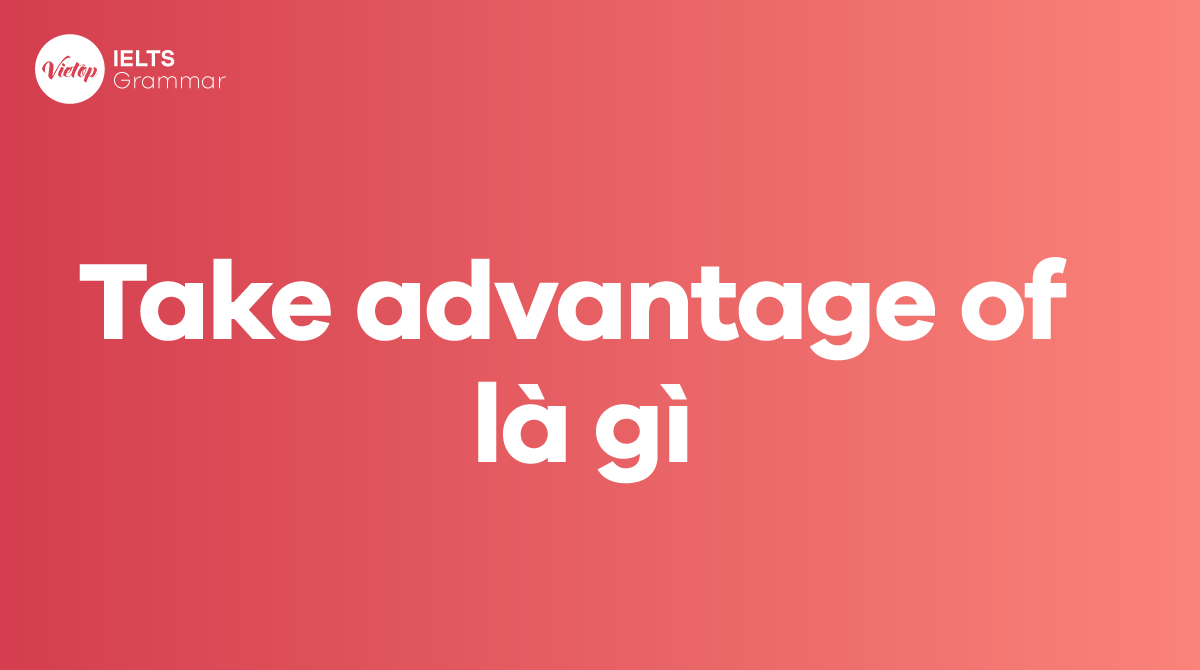 Take advantage of là gì