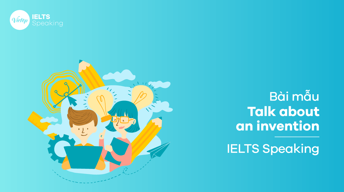 Talk about an invention - Bài mẫu IELTS Speaking part 1, 2, 3