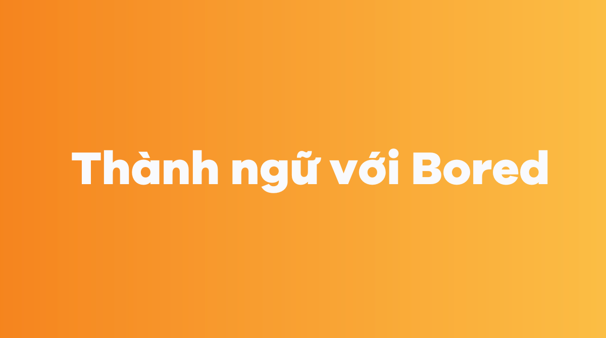 Thành ngữ với Bored