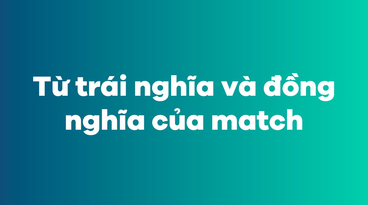 Từ trái nghĩa và đồng nghĩa của match