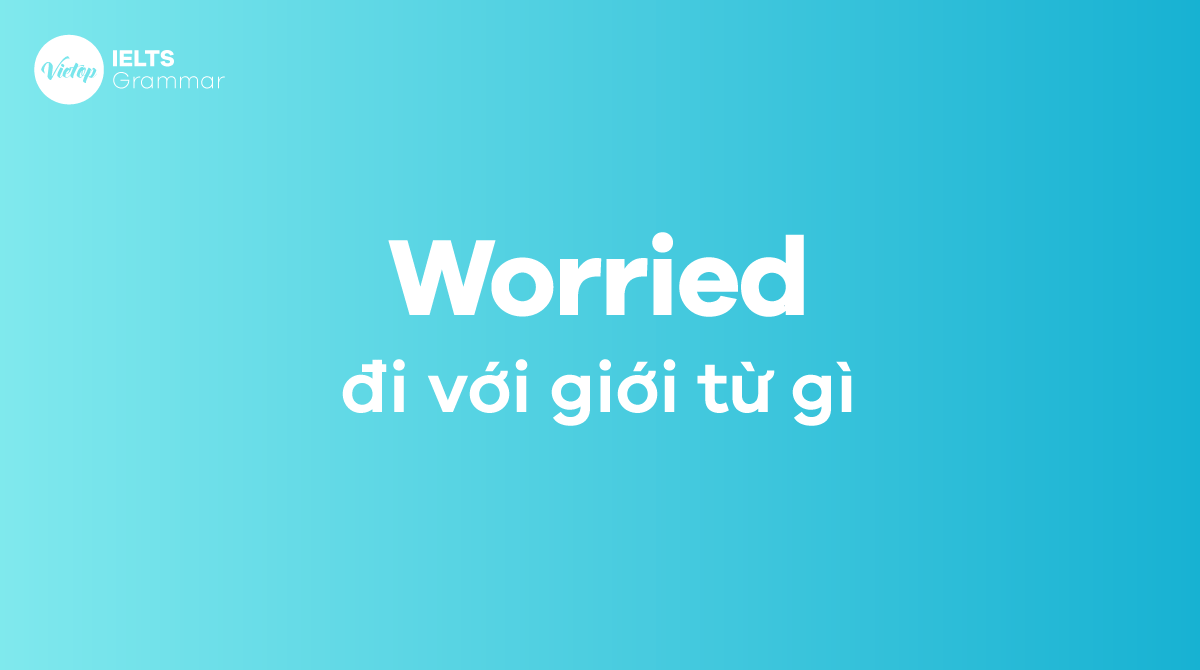 Worried đi với giới từ gì