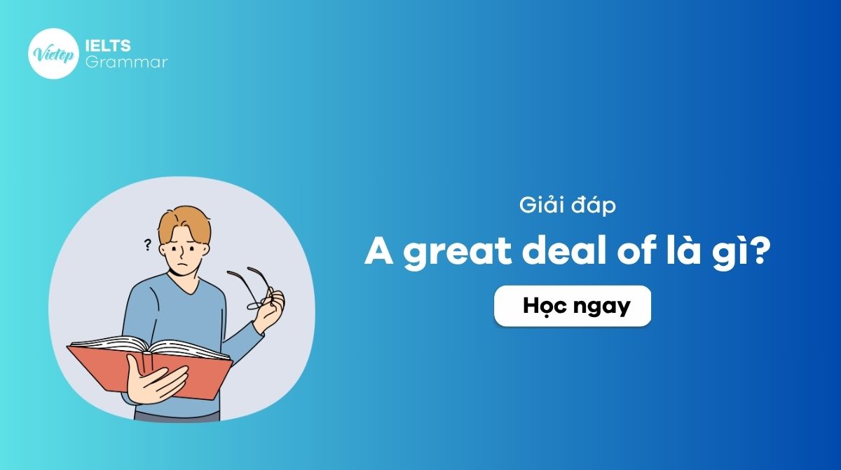 A great deal of là gì? Cách dùng a great deal of trong tiếng Anh