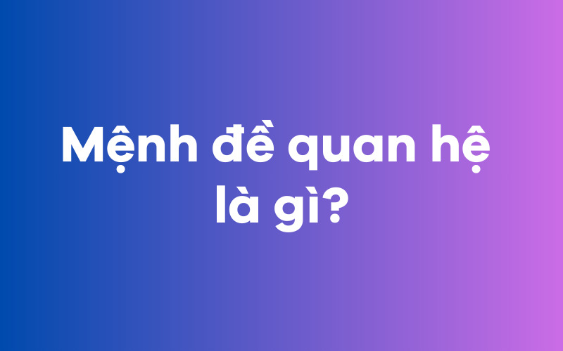 Mệnh đề quan hệ là gì?