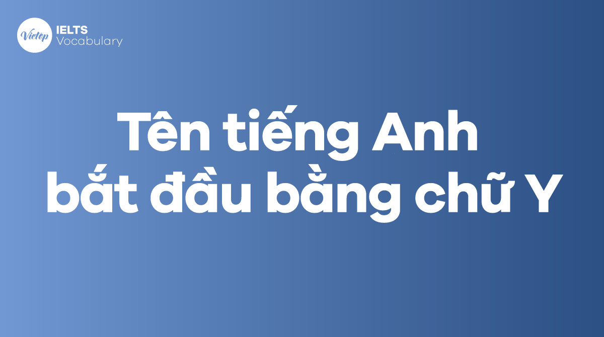 199+ tên tiếng Anh bắt đầu bằng chữ Y hay nhất