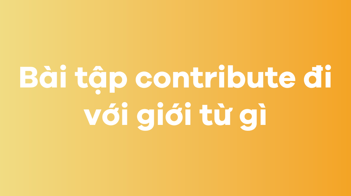 Bài tập contribute đi với giới từ gì