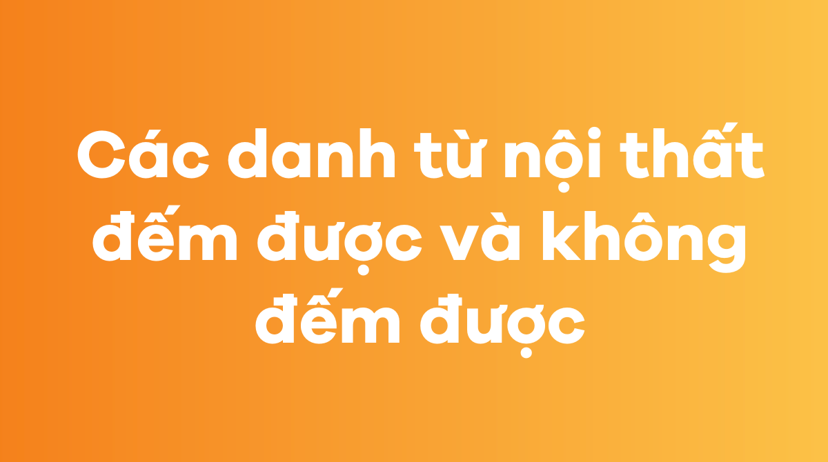 Các danh từ nội thất đếm được và không đếm được